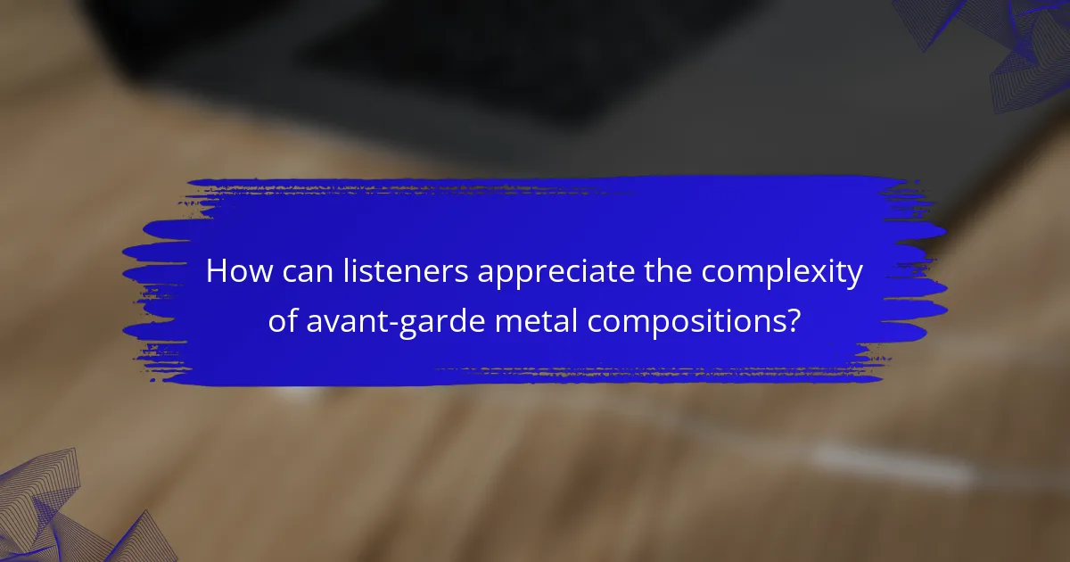 How can listeners appreciate the complexity of avant-garde metal compositions?