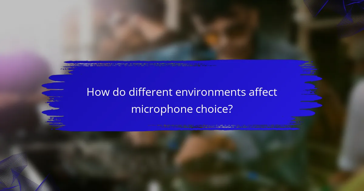 How do different environments affect microphone choice?