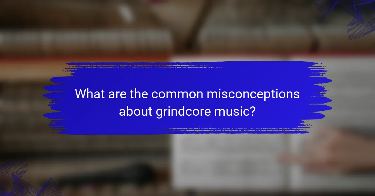 What are the common misconceptions about grindcore music?