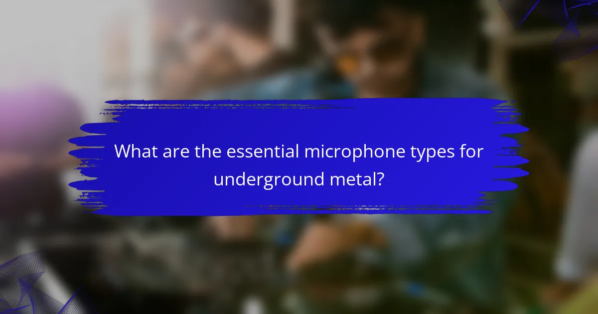 What are the essential microphone types for underground metal?