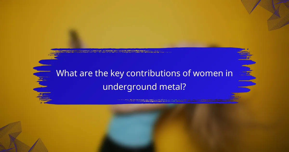 What are the key contributions of women in underground metal?