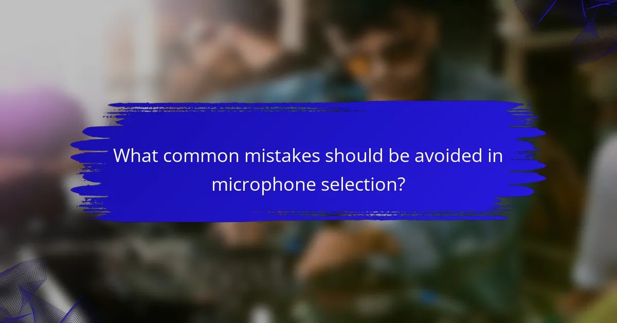 What common mistakes should be avoided in microphone selection?