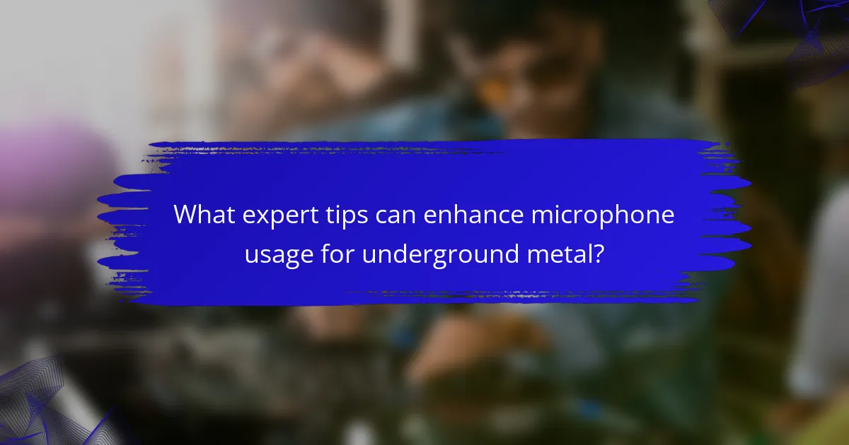 What expert tips can enhance microphone usage for underground metal?
