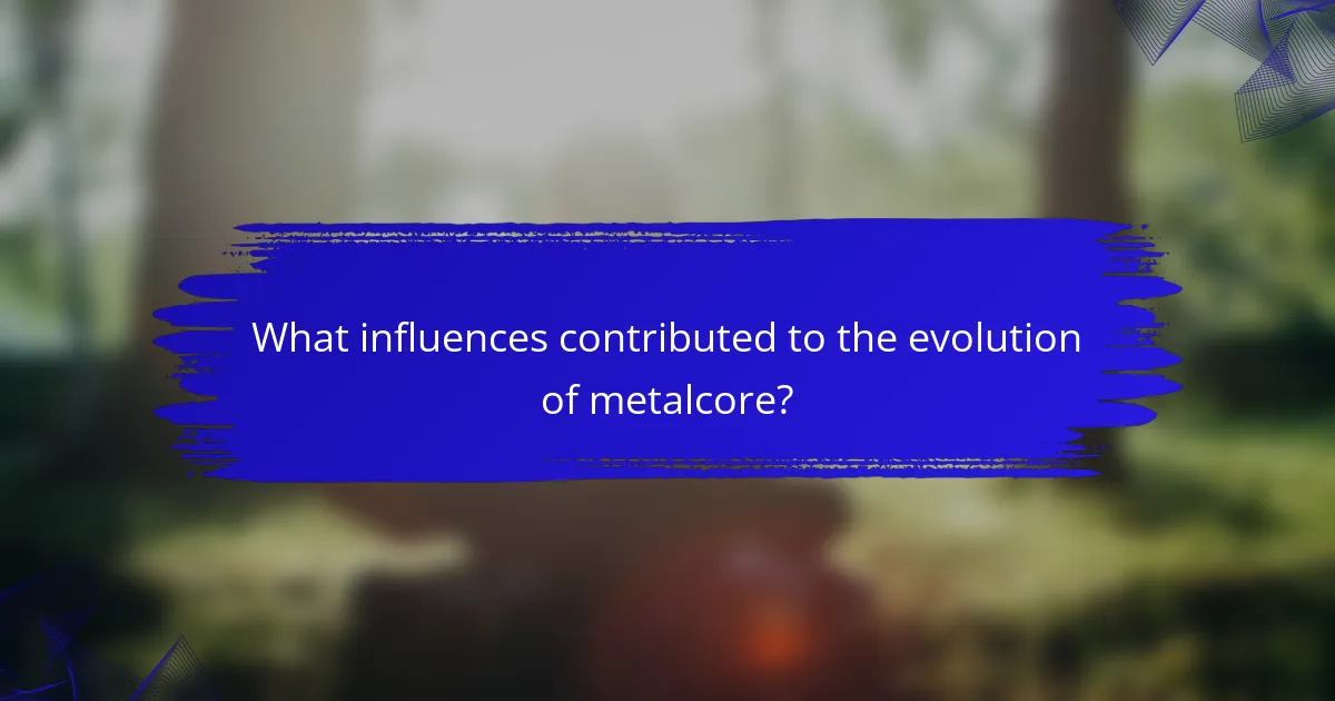 What influences contributed to the evolution of metalcore?