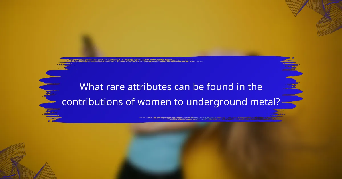 What rare attributes can be found in the contributions of women to underground metal?