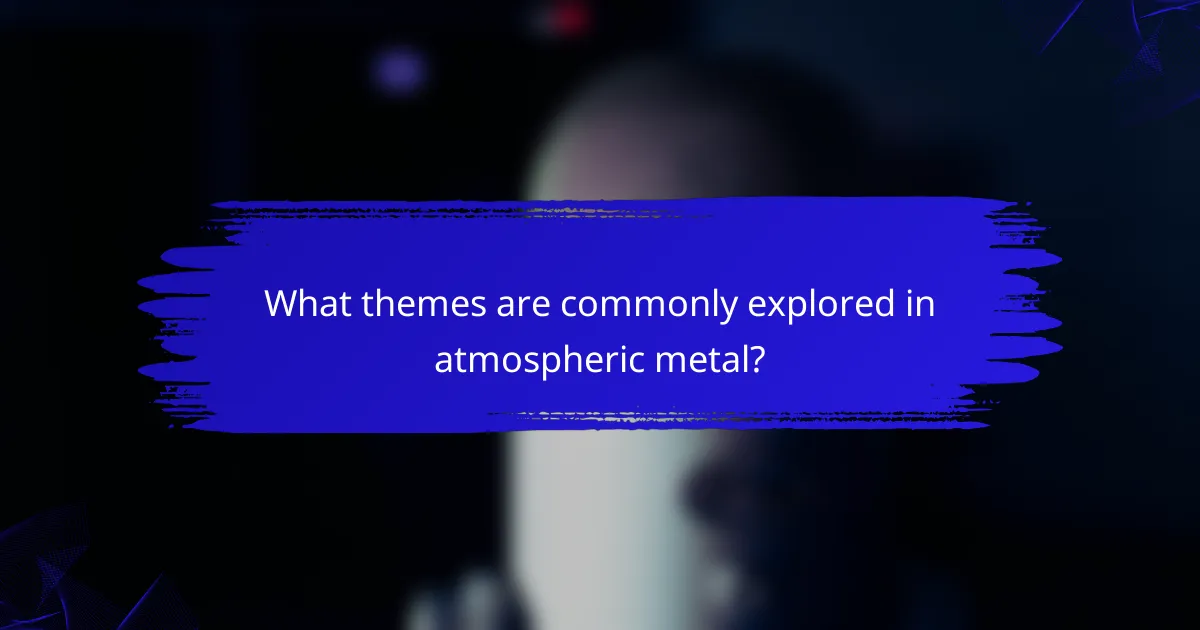 What themes are commonly explored in atmospheric metal?
