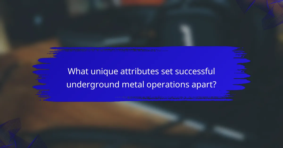 What unique attributes set successful underground metal operations apart?