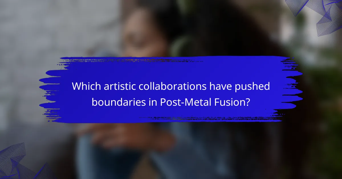 Which artistic collaborations have pushed boundaries in Post-Metal Fusion?