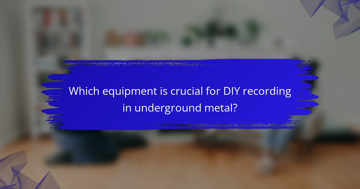 Which equipment is crucial for DIY recording in underground metal?